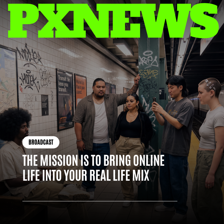 The Mission Is to Bring Online Life Into Your Real Life Mix